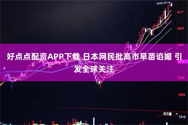 好点点配资APP下载 日本网民批高市早苗谄媚 引发全球关注