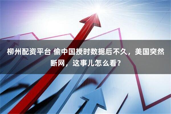柳州配资平台 偷中国授时数据后不久，美国突然断网，这事儿怎么看？
