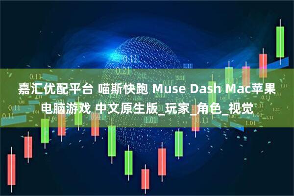 嘉汇优配平台 喵斯快跑 Muse Dash Mac苹果电脑游戏 中文原生版_玩家_角色_视觉