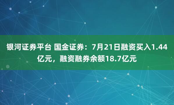 银河证券平台 国金证券:7月21日融资买入1.44亿元,融资融券余额18.7亿元