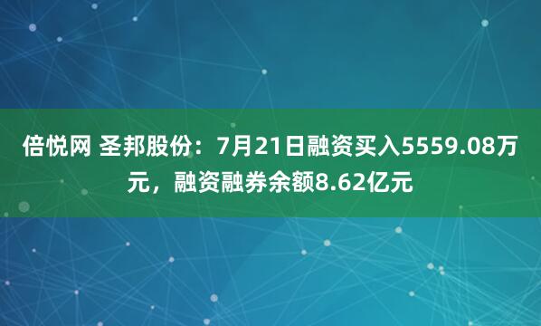 倍悦网 圣邦股份:7月21日融资买入5559.08万元,融资融券余额8.62亿元