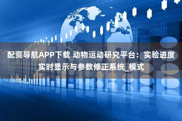 配资导航APP下载 动物运动研究平台:实验进度实时显示与参数修正系统_模式