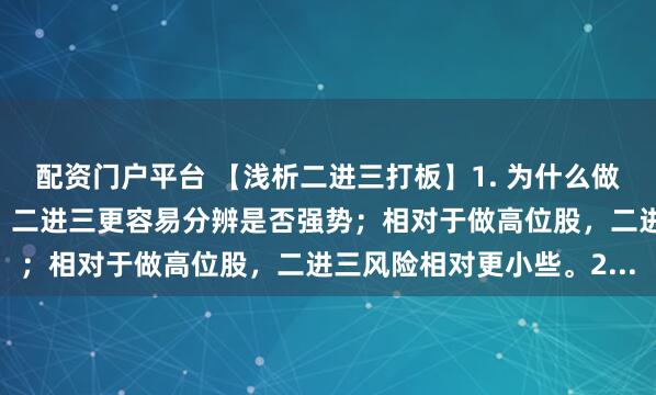 配资门户平台 【浅析二进三打板】1. 为什么做二进三:相对于做首板,二进三更容易分辨是否强势;相对于做高位股,二进三风险相对更小些。2...