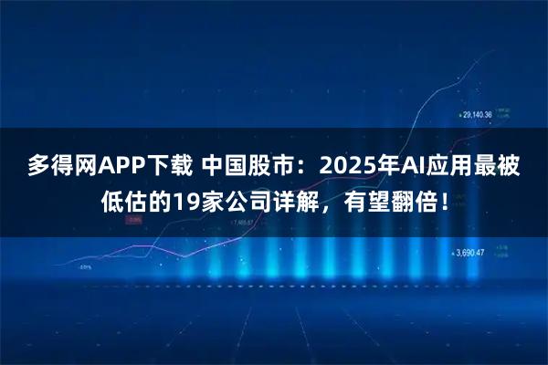 多得网APP下载 中国股市：2025年AI应用最被低估的19家公司详解，有望翻倍！
